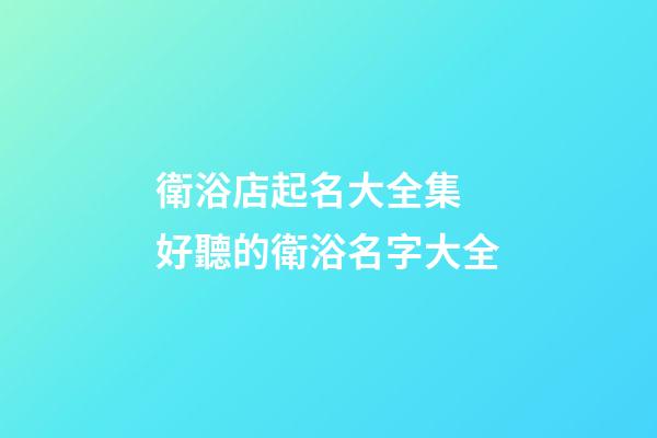 衛浴店起名大全集 好聽的衛浴名字大全-第1張-店鋪起名-玄機派